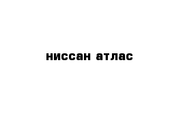 ниссан атлас